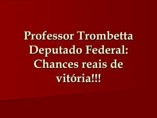 Professor Trombetta Deputado Federal: Chances reais de vitória!!! 