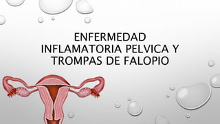 ENFERMEDAD
INFLAMATORIA PELVICA Y
TROMPAS DE FALOPIO
 