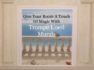 Give Your Room A Touch
Of Magic With
Trompe L’oeil
Murals
 