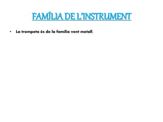 FAMÍLIA DE L’INSTRUMENT
• La trompeta és de la família vent metall.
 