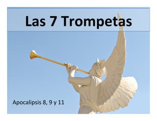 Las	
  7	
  Trompetas	
  	
  
Apocalipsis	
  8,	
  9	
  y	
  11	
  
 