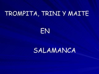 TROMPITA, TRINI Y MAITE EN SALAMANCA 
