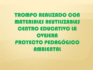 TROMPO REALIZADO CON MATERIALES REUTILIZABLES CENTRO EDUCATIVO LA OVEJERA  PROYECTO PEDAGÓGICO AMBIENTAL 