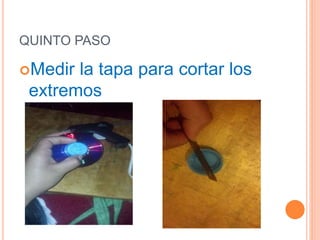 QUINTO PASO
Medir la tapa para cortar los
extremos