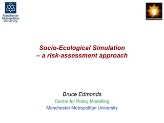 Socio-Ecological Simulation - a risk-assessment approach, Bruce Edmonds, Tromsoe, June 2018. slide 1
Socio-Ecological Simulation
– a risk-assessment approach
Bruce Edmonds
Centre for Policy Modelling
Manchester Metropolitan University
 