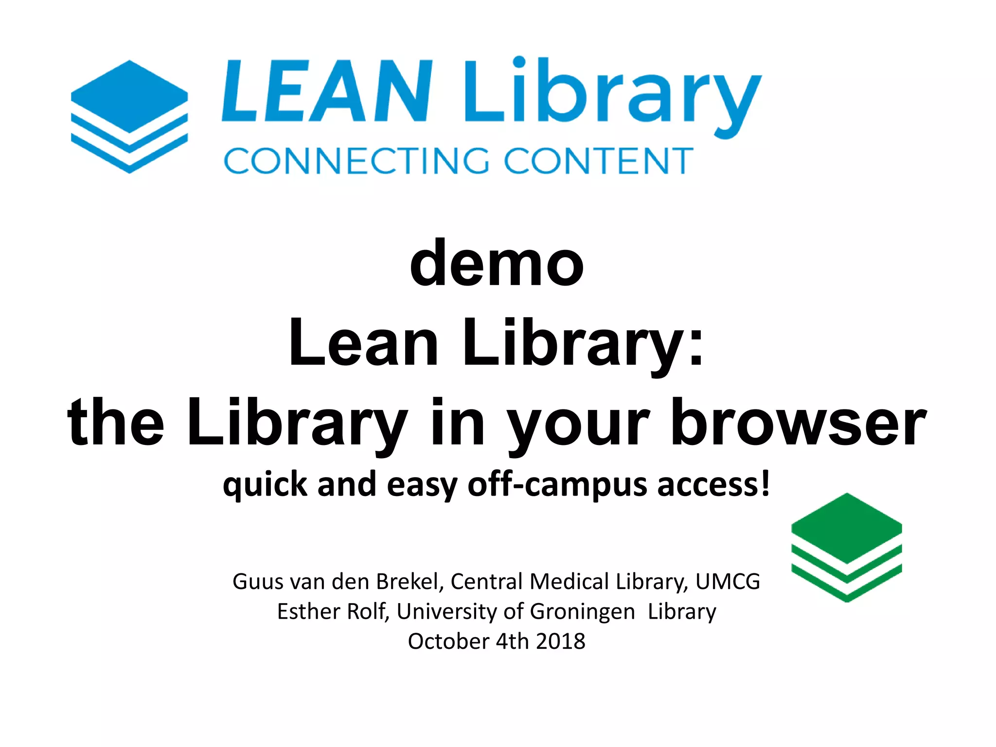 demo
Lean Library:
the Library in your browser
quick and easy off-campus access!
Guus van den Brekel, Central Medical Library, UMCG
Esther Rolf, University of Groningen Library
October 4th 2018
 