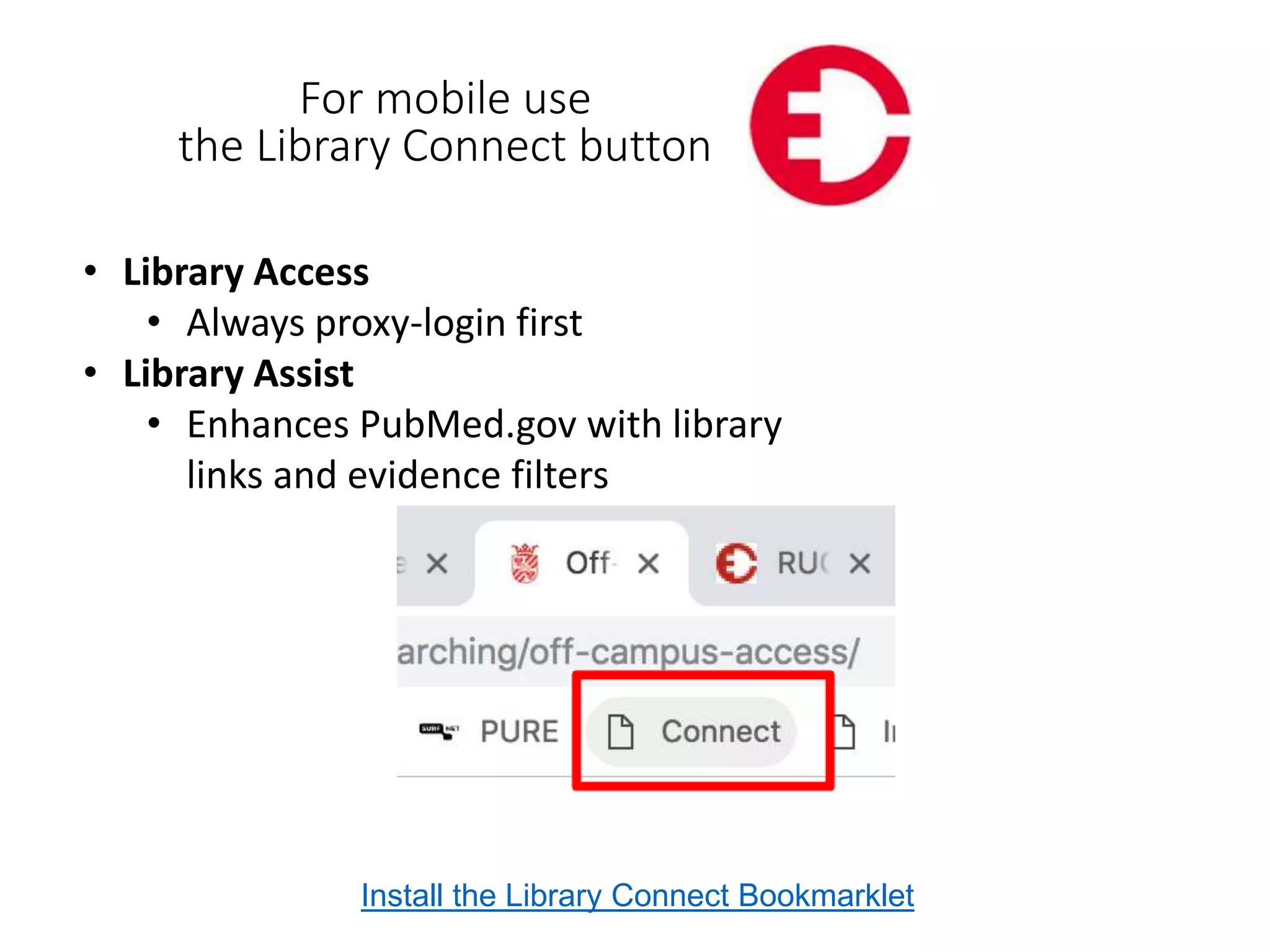For mobile use
the Library Connect button
• Library Access
• Always proxy-login first
• Library Assist
• Enhances PubMed.gov with library
links and evidence filters
Install the Library Connect Bookmarklet
 