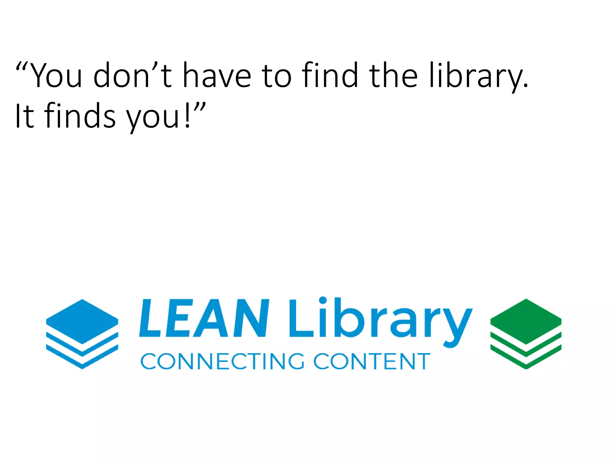 “You don’t have to find the library.
It finds you!”
 