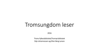 Tromsungdom leser
2016
Troms fylkesbibliotek/Tromsø bibliotek
Silje Johannessen og Ellen Berg Larsen
 