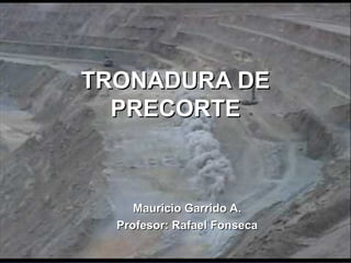 TRONADURA DE
  PRECORTE



     Mauricio Garrido A.
  Profesor: Rafael Fonseca
 