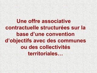Une offre associative contractuelle structurées sur la base d’une convention d’objectifs avec des communes ou des collectivités territoriales… 