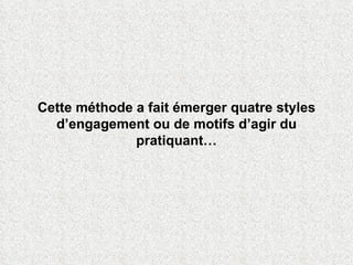 Cette méthode a fait émerger quatre styles d’engagement ou de motifs d’agir du pratiquant… 