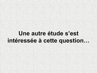 Une autre étude s’est intéressée à cette question… 