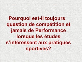 Pourquoi est-il toujours question de compétition et jamais de Performance lorsque les études s’intéressent aux pratiques sportives? 