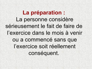 La préparation :  La personne considère sérieusement le fait de faire de  l’exercice dans le mois à venir ou a commencé sans que l’exercice soit réellement conséquent.  