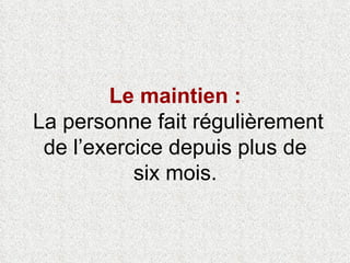 Le maintien :  La personne fait régulièrement de l’exercice depuis plus de  six mois.  