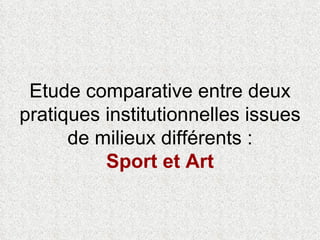Etude comparative entre deux pratiques institutionnelles issues de milieux différents : Sport et Art 