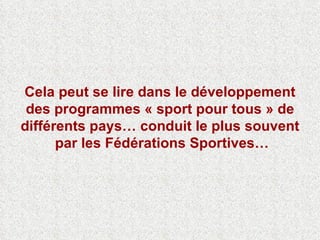 Cela peut se lire dans le développement des programmes « sport pour tous » de différents pays… conduit le plus souvent  pa...