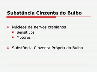 Substância Cinzenta do Bulbo Núcleos de nervos cranianos Sensitivos Motores Substância Cinzenta Própria do Bulbo 
