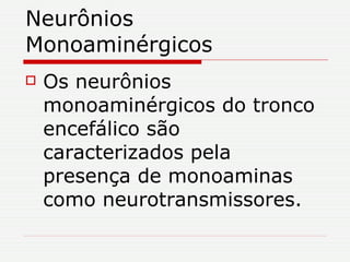 Neurônios Monoaminérgicos Os neurônios monoaminérgicos do tronco encefálico são caracterizados pela presença de monoaminas como neurotransmissores.  