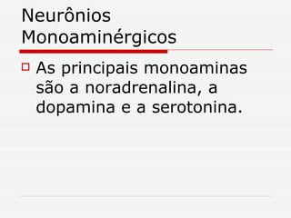 Neurônios Monoaminérgicos As principais monoaminas são a noradrenalina, a dopamina e a serotonina. 