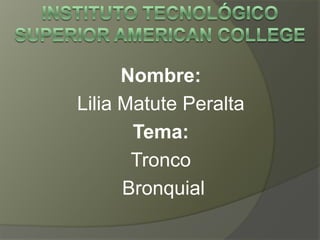 Nombre:
Lilia Matute Peralta
Tema:
Tronco
Bronquial
 