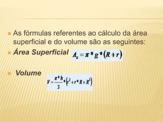  As fórmulas referentes ao cálculo da área
superficial e do volume são as seguintes:
 Área Superficial
 Volume
 