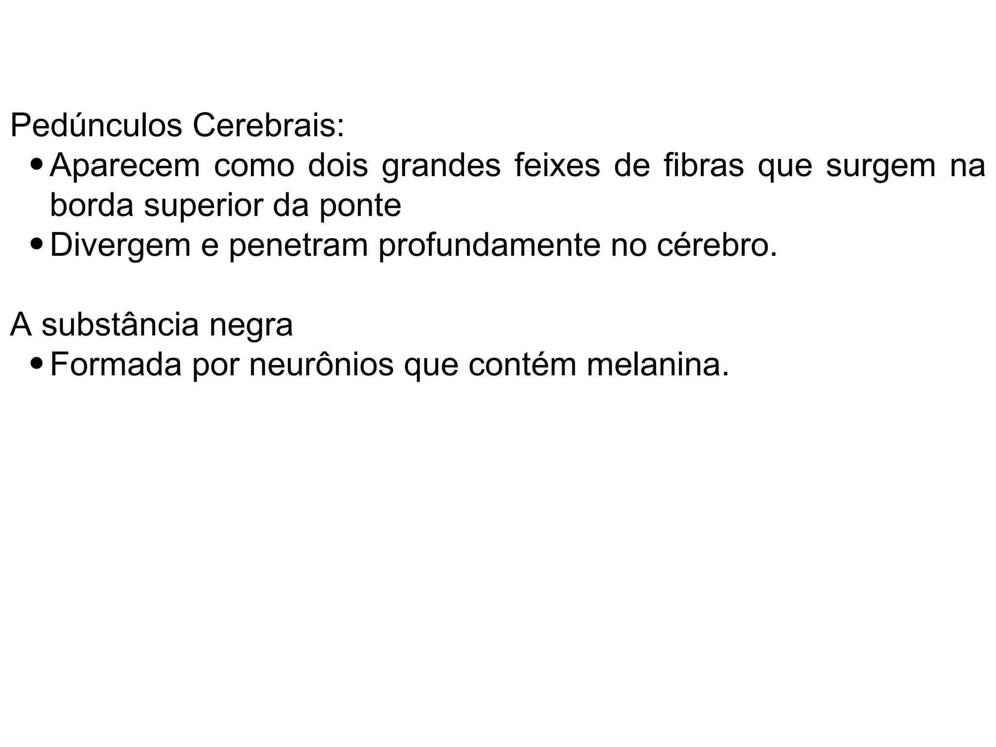 Pedúnculos Cerebrais:
• Aparecem como dois grandes feixes de fibras que surgem na
borda superior da ponte
• Divergem e penetram profundamente no cérebro.
A substância negra
• Formada por neurônios que contém melanina.
 