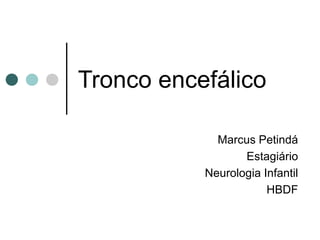 Tronco encefálico 
Marcus Petindá 
Estagiário 
Neurologia Infantil 
HBDF 
 
