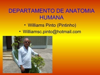 DEPARTAMENTO DE ANATOMIA
HUMANA
• Williams Pinto (Pintinho)
• Williamsc.pinto@hotmail.com
 