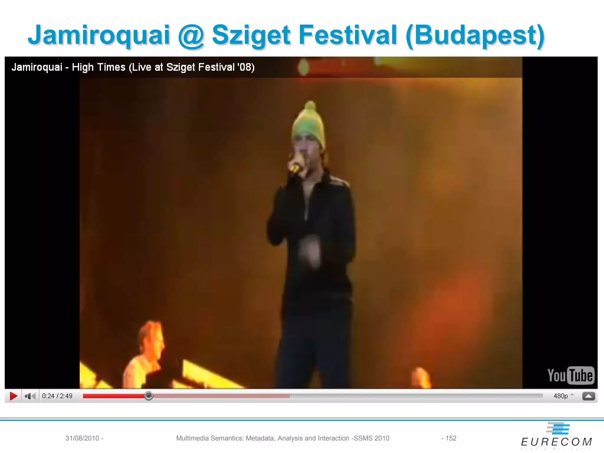 Jamiroquai @ Sziget Festival (Budapest)




  31/08/2010 -   Multimedia Semantics: Metadata, Analysis and Interaction -SSMS 2010   - 152
 