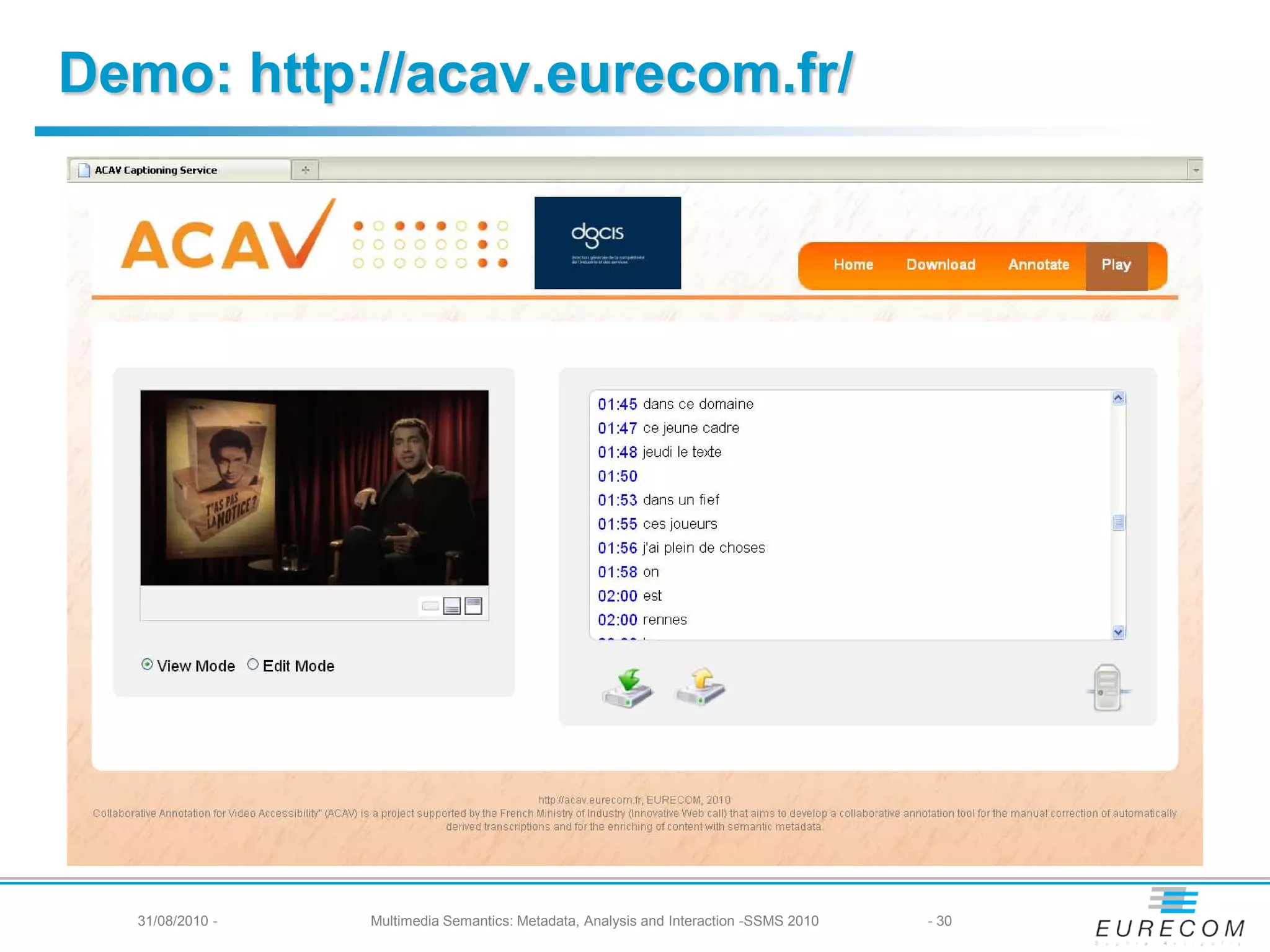 Demo: http://acav.eurecom.fr/




  31/08/2010 -   Multimedia Semantics: Metadata, Analysis and Interaction -SSMS 2010   - 30
 