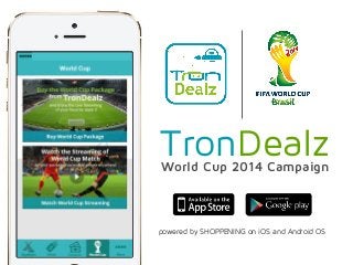 World Cup 2014 Campaign
TronDealz
powered by SHOPPENING on iOS and Android OS
 