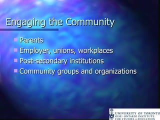 Engaging the Community Parents Employer, unions, workplaces Post-secondary institutions Community groups and organizations 