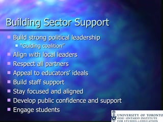 Building Sector Support Build strong political leadership “ Guiding coalition” Align with local leaders Respect all partners Appeal to educators’ ideals Build staff support Stay focused and aligned Develop public confidence and support Engage students 