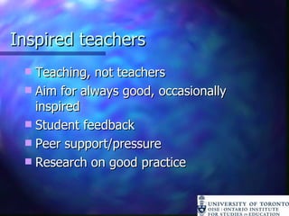 Inspired teachers Teaching, not teachers Aim for always good, occasionally inspired Student feedback Peer support/pressure Research on good practice 