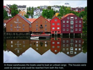 In these warehouses the boats used to load an unload cargo  .  The houses were used as storage and could be reached from both the river,  