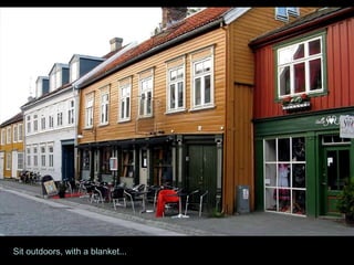 Sit outdoors, with a blanket... 