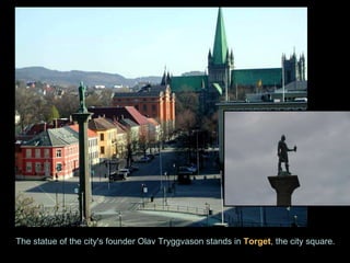 The statue of the city's founder Olav Tryggvason stands in  Torget , the city square. 
