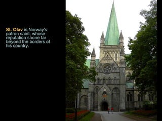 St. Olav  is Norway's patron saint, whose reputation shone far beyond the borders of his country. 