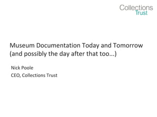 Museum Documentation Today and Tomorrow
(and possibly the day after that too...)
Nick Poole
CEO, Collections Trust
 