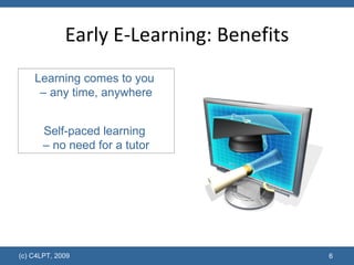 Early E-Learning: Benefits Learning comes to you  – any time, anywhere Self-paced learning  – no need for a tutor 