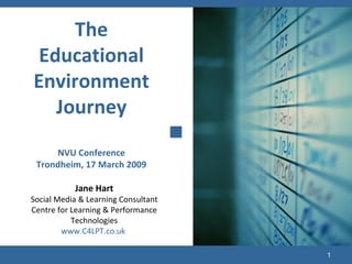 Jane Hart Social Media & Learning Consultant Centre for Learning & Performance Technologies www.C4LPT.co.uk   The Educational Environment Journey NVU Conference Trondheim, 17 March 2009 