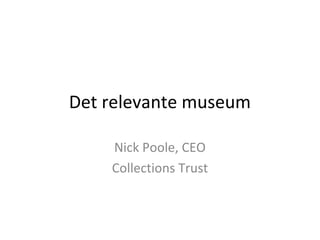 Det relevante museum
Nick Poole, CEO
Collections Trust
 