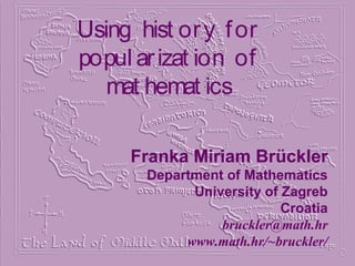 Using hist ory for
popul arizat ion of
mat hemat ics
Franka Miriam Brückler
Department of Mathematics
University of Zagreb
Croatia
bruckler@math.hr
www.math.hr/~bruckler/
 