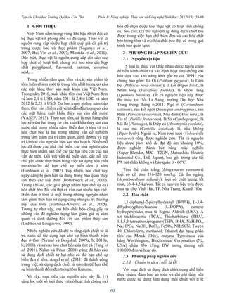 Tạp chí Khoa học Trường Đại học Cần Thơ Phần B: Nông nghiệp, Thủy sản và Công nghệ Sinh học: 28 (2013): 59-68
60
1 GIỚI THIỆU
Việt Nam nằm trong vùng khí hậu nhiệt đới có
hệ thực vật rất phong phú và đa dạng. Thực vật là
nguồn cung cấp nhiều hợp chất quý giá có giá trị
trong dược học và thực phẩm (Suganya et al.,
2007; Hui-Yin et al., 2007; Mustafa et al., 2010).
Đặc biệt, thực vật là nguồn cung cấp dồi dào các
hợp chất có hoạt tính chống oxi hóa như các hợp
chất polyphenol, flavonoid, caroten, ascorbic
acid,…
Trong nhiều năm qua, tôm và các sản phẩm từ
tôm luôn chiếm một tỷ trọng lớn nhất trong cơ cấu
các mặt hàng thủy sản xuất khẩu của Việt Nam.
Trong năm 2010, xuất khẩu tôm của Việt Nam đem
về hơn 2,1 tỉ USD, năm 2011 là 2,4 tỉ USD và năm
2012 là 2,25 tỉ USD. Dự báo trong những năm tiếp
theo, tôm vẫn chiếm giữ vị trí dẫn đầu trong cơ cấu
các mặt hàng xuất khẩu thủy sản của đất nước
(VASEP, 2013). Theo sau tôm, cá là mặt hàng chủ
lực xếp thứ hai trong cơ cấu xuất khẩu thủy sản của
nước nhà trong nhiều năm. Biến đen ở tôm và oxi
hóa chất béo là hai trong những vấn đề nghiêm
trọng làm giảm giá trị cảm quan, dinh dưỡng và giá
trị kinh tế của nguyên liệu sau thu hoạch. Nhiều nỗ
lực đã được các nhà chế biến, các nhà nghiên cứu
thực hiện nhằm hạn chế các tác hại tiêu cực của hai
vấn đề trên. Đối với vấn đề biến đen, các nỗ lực
chủ yếu được thực hiện bằng việc sử dụng hóa chất
metabisufite để hạn chế sự biến đen ở tôm
(Hardisson et al., 2002). Tuy nhiên, hóa chất này
ngày càng bị giới hạn sử dụng trong bảo quản thủy
sản theo các luật định (Botterweck et al., 2000).
Trong khi đó, các giải pháp nhằm hạn chế sự oxi
hóa chất béo đối với thịt cá vẫn còn nhiều hạn chế.
Biến đen ở tôm là một trong những nguyên nhân
làm giảm thời hạn sử dụng cũng như giá trị thương
mại của tôm (Martinez-Alverez et al., 2005).
Tương tự như vậy, oxi hóa chất béo cũng gây ra
những vấn đề nghiêm trọng làm giảm giá trị cảm
quan và dinh dưỡng đối với sản phẩm thủy sản
(Ladikos và Lougovois, 1990).
Nhiều nghiên cứu đã chỉ ra rằng dịch chiết từ lá
trà xanh có tác dụng hạn chế sự hình thành biến
đen ở tôm (Nirmal và Benjakul, 2009a, b; 2010a,
b; 2011) và sự oxi hóa chất béo của thịt cá (Tang et
al. 2001). Nalan và Pinar (2008) cũng đã báo cáo
sử dụng dịch chiết từ hạt nho có thể hạn chế sự
biến đen ở tôm. Angel et al. (2011) đã thành công
trong việc sử dụng dịch chiết từ nấm ăn để hạn chế
sự hình thành đốm đen trong tôm Kuruma.
Vì vậy, mục tiêu của nghiên cứu này là: (1)
sàng lọc một số loại thực vật có hoạt tính chống oxi
hóa để chọn được loại thực vật có hoạt tính chống
oxi hóa cao; (2) thử nghiệm áp dụng dịch chiết thu
được trong việc hạn chế biến đen và oxi hóa chất
béo trong tôm và oxi hóa chất béo thịt cá trong quá
trình bảo quản lạnh.
2 PHƯƠNG PHÁP NGHIÊN CỨU
2.1 Nguyên vật liệu
15 loại lá thực vật khác nhau được tuyển chọn
để tiến hành chiết và xác định hoạt tính chống oxi
hóa dựa vào khả năng khử gốc tự do DPPH của
chúng bao gồm: Lá Ổi (Psidium guyjava), lá Dâm
bụt (Hibiscus rosa-sinensis), lá Lốt (Piper lolot), lá
Nhãn lồng (Passiflora foetida), lá Khoai lang
(Lpomoea batatas). Tất cả nguyên liệu này được
thu mẫu tại Đồi La Sang, trường Đại học Nha
Trang trong tháng 6/2011. Ngò rí (Coriandrum
satinum), rau Bồ ngót (Sauropus androgynus), rau
Răm (Persicaria odorata), Nha đam (Aloe vera), lá
Tía tô (Perilla frutescens), lá Sả (Cymbopogon), lá
Mã đề (Plantago), lá Diếp cá (Houttuynia cordata),
lá rau má (Centella asiatica), lá trầu không
(Piper betle). Ngoài ra, Nấm rơm tươi (Volvariella
volvacea) cũng được nghiên cứu. Tất cả nguyên
liệu được phơi khô để đạt độ ẩm khoảng 10%,
được nghiền thành bột bằng máy nghiền
(Super Blender, MX - T2GN, Matsushita Electric
Industrial Co., Ltd, Japan), bao gói trong các túi
PA hút chân không và bảo quản ở - 66o
C.
Tôm thẻ chân trắng (Litopenaeus vannamei)
loại có cỡ tôm 116-120 con/kg. Cá thu ngàng
(Acanthocybium solandri), loại có chất lượng tốt
nhất, cỡ 4-4,5 kg/con. Tất cả nguyên liệu trên được
mua tại chợ Vĩnh Hải, TP. Nha Trang, Khánh Hòa.
2.2 Hóa chất
1,1-diphenyl-2-picrylhydrazyl (DPPH), L-3,4-
dihydroxyphenylalanine (L-DOPA), cumene
hydroperoxides mua từ Sigma Aldrich (USA). A
xít trichloracetic (TCA), Thiobarbituric (TBA),
1,1,3,3-tetraethoxipropane (TEP), BHA, NaH2PO4,
Na2HPO4, NaOH, BaCl2, FeSO4, NH4SCN, Tween
40, Chloroform, methanol, Ethanol đạt hạng phân
tích của Merck (Đức), enzyme Tyrosinase của
hãng Worthington, Biochemical Corporation (NJ,
USA) chứa 836 U/mg DW tương đương với
100.000 đơn vị hoạt độ.
2.3 Phương pháp nghiên cứu
2.3.1 Chuẩn bị dịch chiết lá Ổi
Với mục đích sử dụng dịch chiết trong chế biến
thực phẩm, đảm bảo an toàn và chi phí thấp nên
nước được sử dụng làm dung môi chiết với tỉ lệ
 
