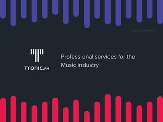 TRONIC.FM CONFIDENTIAL
Professional services for the
Music industry
 