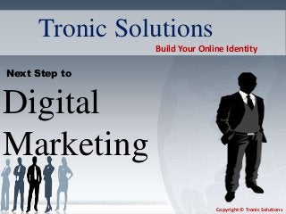 Next Step to
Digital
Marketing
Tronic Solutions
Build Your Online Identity
Copyright © Tronic Solutions
 
