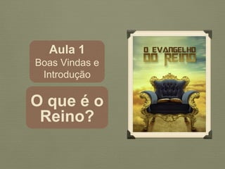 Aula 1
Boas Vindas e
Introdução
O que é o
Reino?
 