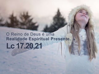 O Reino de Deus é uma
Realidade Espiritual Presente.
Lc 17.20,21
 